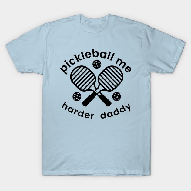 Pickleball Me Harder Daddy T-Shirt by FishEye Works